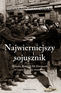 Najwierniejszy Sojusznik. Historia Polskich Sił Zbrojnych w czasie II wojny światowej - Kenneth Koskodan [KSIĄŻKA]