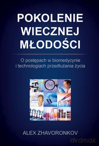 Pokolenie wiecznej młodości. O postępach w biomedycynie i technologiach przedłużania życia - Alex Zhavoronkov [KSIĄŻKA]