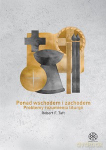 Ponad wschodem i zachodem. Problemy rozumienia liturgii - Robert F. Taft [KSIĄŻKA]
