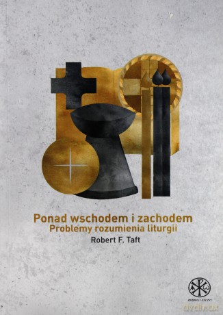 Ponad wschodem i zachodem. Problemy rozumienia liturgii - Robert F. Taft [KSIĄŻKA]