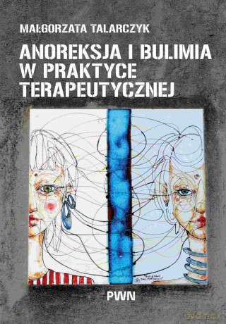 Anoreksja i bulimia w praktyce terapeutycznej - Małgorzata Talarczyk [KSIĄŻKA]