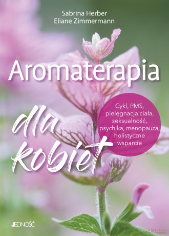 Aromaterapia dla kobiet. Cykl, PMS, pielęgnacja ciała, seksualność, psychika, menopauza, holistyczne wsparcie - Sabrina Herber, Eliane Zimmermann [KSIĄŻKA]