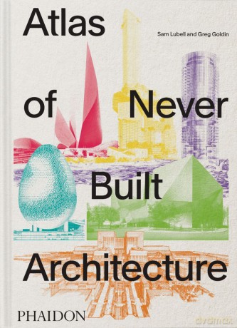 Atlas of Never Built Architecture - Sam Lubell [KSIĄŻKA]