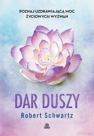 Dar duszy. Poznaj uzdrawiającą moc życiowych wyzwań - Robert Schwartz [KSIĄŻKA]