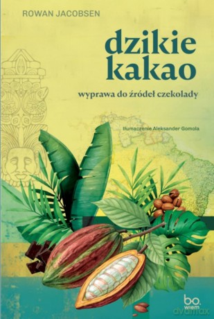 Dzikie kakao. Wyprawa do źródeł czekolady - Rowan Jacobsen [KSIĄŻKA]