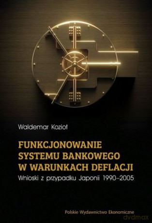 Funkcjonowanie systemu bankowego w warunkach deflacji. Wnioski z przypadku Japonii 1990-2005 - Waldemar Kozioł [KSIĄŻKA]