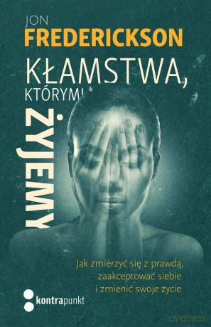 Kłamstwa, którymi żyjemy. Jak zmierzyć się z prawdą, zaakceptować siebie i zmienić swoje życie - Jon Frederickson [KSIĄŻKA]