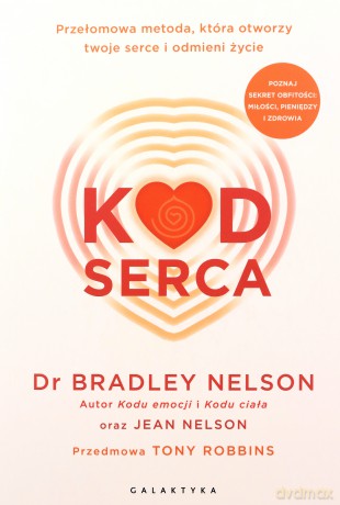 Kod serca. Przełomowa metoda, która otworzy twoje serce i odmieni życie - Bradley Nelson [KSIĄŻKA]