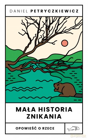 Mała historia znikania. Opowieść o Rzece - Daniel Petryczkiewicz [KSIĄŻKA]
