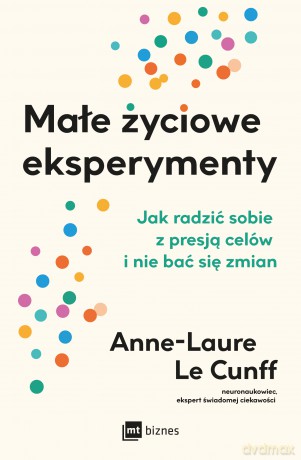 Małe życiowe eksperymenty. Jak radzić sobie z presją celów i nie bać się zmian - Anne-Laure LeCunff [KSIĄŻKA]