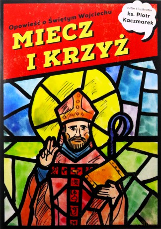 MIECZ I KRZYŻ. Opowieść o Świętym Wojciechu - Piotr Kaczmarek [KSIĄŻKA]