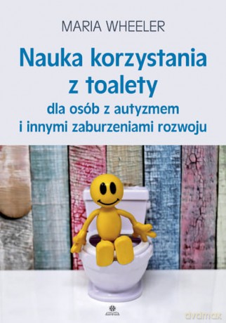 Nauka korzystania z toalety dla osób z autyzmem i innymi zaburzeniamirozwoju - Maria Wheeler [KSIĄŻKA]