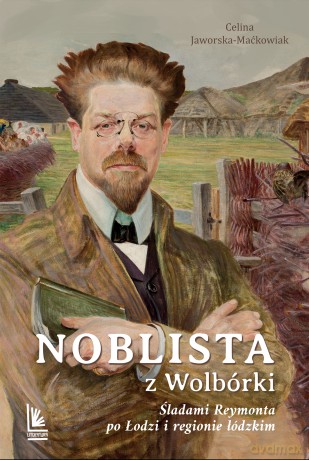 Noblista z Wolbórki. Śladami Reymonta po Łodzi i regionie łódzkim - Celina Jaworska-Maćkowiak [KSIĄŻKA]