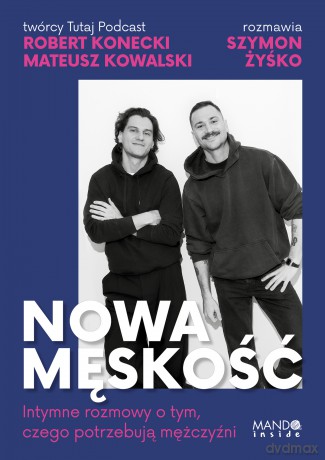 Nowa męskość. Intymne rozmowy o tym, czego potrzebują mężczyźni - Robert Konecki, Mateusz Kowalski, Szymon Żyśko [KSIĄŻKA]
