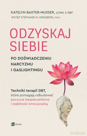 Odzyskaj siebie po doświadczeniu narcyzmu i gaslightingu. Techniki terapii DBT, które pomagają odbudować poczucie bezpieczeństwa i stabilność emocjonalną - Katelyn Baxter-Musser [KSIĄŻKA]