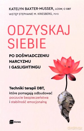 Odzyskaj siebie po doświadczeniu narcyzmu i gaslightingu. Techniki terapii DBT, które pomagają odbudować poczucie bezpieczeństwa i stabilność emocjonalną - Katelyn Baxter-Musser [KSIĄŻKA]