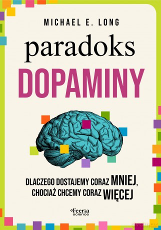 Paradoks dopaminy. Dlaczego dostajemy coraz mniej, chociaż chcemy coraz więcej - Long Michael E. [KSIĄŻKA]