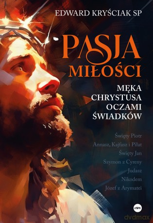 Pasja miłości. Męka Chrystusa oczami świadków - Edward Kryściak [KSIĄŻKA]
