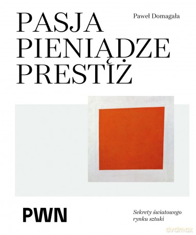 Pasja pieniądze prestiż. Sekrety światowego rynku sztuki - Paweł Domagała [KSIĄŻKA]