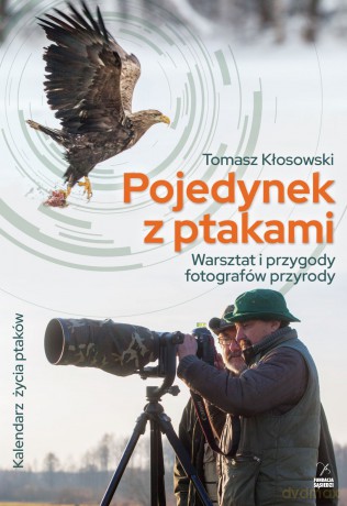 Pojedynek z ptakami. Warsztat i przygody fotografów przyrody - Tomasz Kłosowski [KSIĄŻKA]