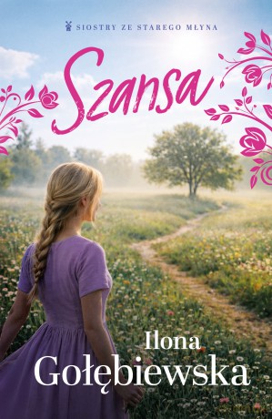 Szansa. Siostry ze Starego Młyna (Tom 3) - Ilona Gołębiewska [KSIĄŻKA]