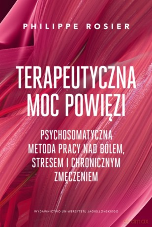 Terapeutyczna moc powięzi. Psychosomatyczna metoda pracy nad bólem, stresem i chronicznym zmęczeniem. Psychosomatyczna metoda pracy nad bólem, stresem i chronicznym zmęczeniem - Philippe Rosier [KSIĄŻKA]
