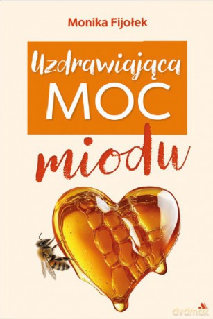 Uzdrawiająca moc miodu - Monika Fijołek [KSIĄŻKA]