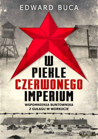 W piekle czerwonego imperium. Wspomnienia buntownika z GUŁAGu w Workucie - Edward Buca [KSIĄŻKA]