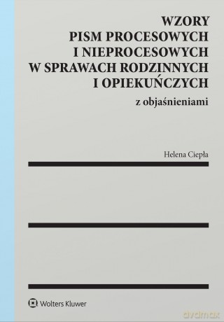 Wzory pism procesowych i nieprocesowych w sprawach rodzinnych i opiekuńczych z objaśnieniami - Helena Ciepła [KSIĄŻKA]