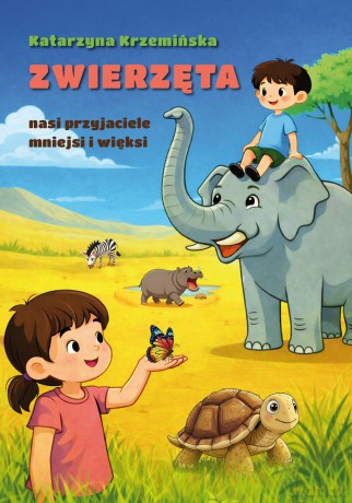 Zwierzęta nasi przyjaciele mniejsi i więksi - Katarzyna Krzemińska [KSIĄŻKA]