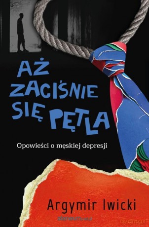 Aż zaciśnie się pętla. Opowieści o męskiej... - Argymir Iwicki [KSIĄŻKA]