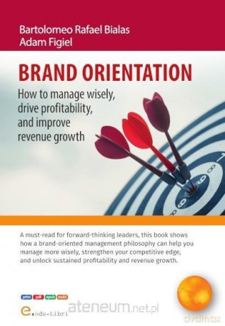 Brand orientation How To Manage Wisely, Drive... - Bartolomeo Rafael Bialas, Adam Figiel [KSIĄŻKA]