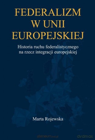 Federalizm w Unii Europejskiej. Historia ruchu... - Marta Rojewska [KSIĄŻKA]