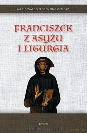 Franciszek z Asyżu i liturgia - Mariosvaldo Florentino OFMCAP [KSIĄŻKA]