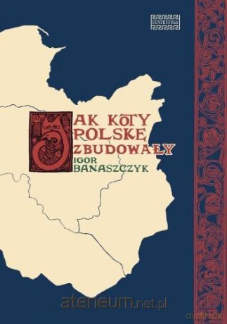 Jak koty Polskę zbudowały - Igor Banaszczyk [KSIĄŻKA]