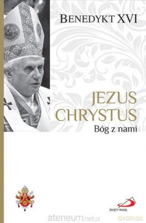 Jezus Chrystus. Bóg z nami - Benedykt XVI [KSIĄŻKA]