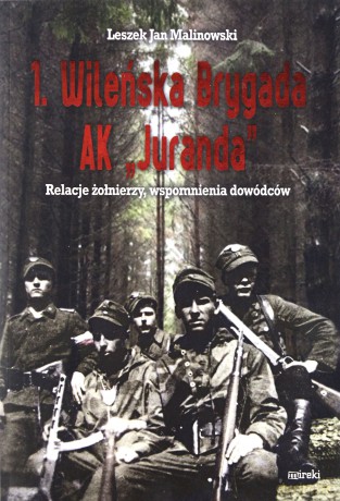 1. Wileńska Brygada AK "Juranda". Relacje żołnierzy, wspomnienia dowódców - Leszek Jan Malinowski [KSIĄŻKA]