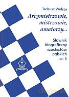 Arcymistrzowie, mistrzowie, amatorzy... Słownik biograficzny szachistów polskich. Tom 5 - Tadeusz Wolsza [KSIĄŻKA]