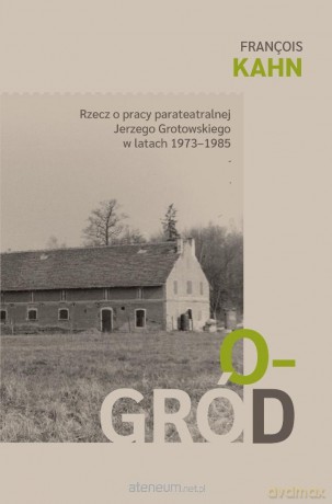 Ogród. Rzecz o pracy parateatralnej Grotowskiego.. - Francois Kahn [KSIĄŻKA]
