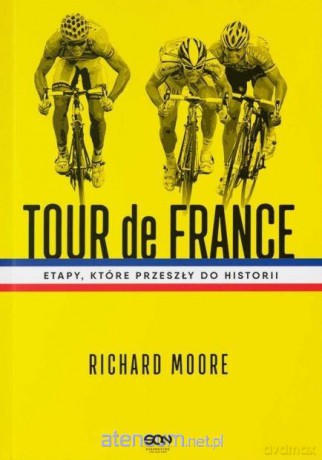 Tour de France. Etapy, które przeszły do historii - Richard Moore [KSIĄŻKA]