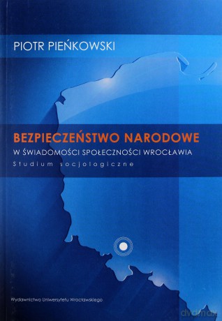 Bezpieczeństwo narodowe w świadomości społeczności Wrocławia. Studium socjologiczne - Piotr Pieńkowski [KSIĄŻKA]
