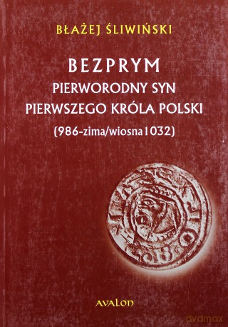 Bezprym. Pierworodny syn pierwszego króla Polski (986 - zima/wiosna 1032) - Błażej Śliwiński [KSIĄŻKA]