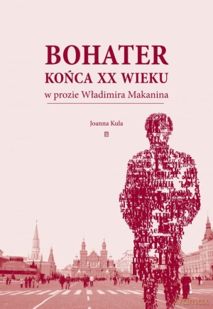 Bohater końca XX wieku w prozie Władimira Makanina - Joanna Kula [KSIĄŻKA]