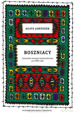 Boszniacy. Literackie narracje tożsamościowe po 1992 roku - Agata Jawoszek [KSIĄŻKA]
