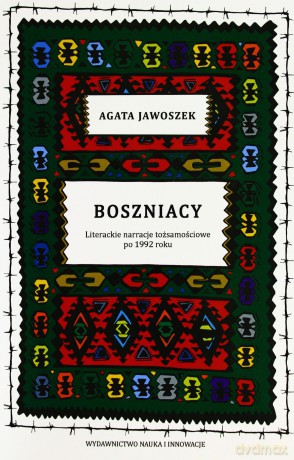 Boszniacy. Literackie narracje tożsamościowe po 1992 roku - Agata Jawoszek [KSIĄŻKA]