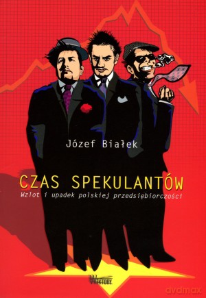 Czas spekulantów. Wzlot i upadek polskiej przedsiębiorczości - Józef Białek [KSIĄŻKA]