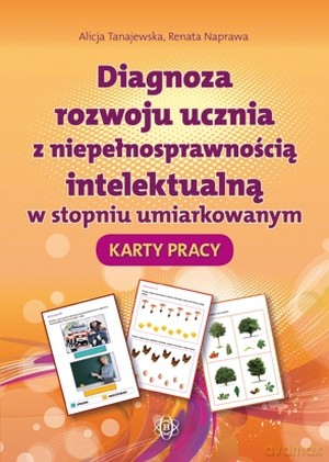 Diagnoza rozwoju ucznia z niepełnosprawnością intelektualną w stopniu umiarkowanym. Karty pracy - Alicja Tanajewska, Renata Naprawa [KSIĄŻKA]