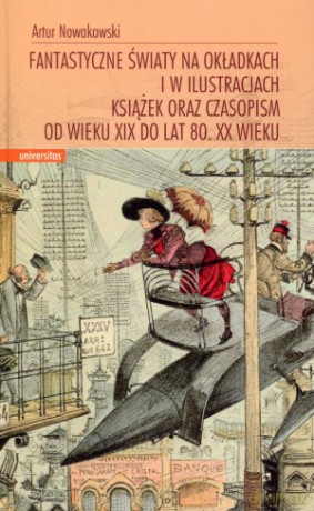 Fantastyczne światy na okładkach i w ilustracjach książek oraz czasopism od wieku XIX do lat 80. XX wieku - Artur Nowakowski [KSIĄŻKA]