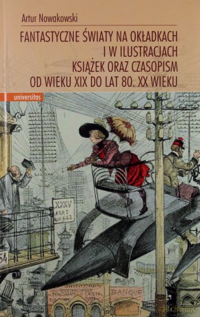 Fantastyczne światy na okładkach i w ilustracjach książek oraz czasopism od wieku XIX do lat 80. XX wieku - Artur Nowakowski [KSIĄŻKA]