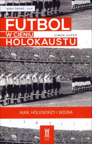 Futbol w cieniu Holokaustu. Ajax, Holendrzy i wojna - Simon Kuper [KSIĄŻKA]